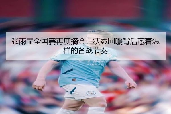 张雨霏全国赛再度摘金，状态回暖背后藏着怎样的备战节奏