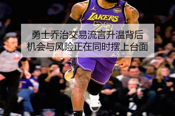 勇士乔治交易流言升温背后 机会与风险正在同时摆上台面